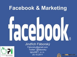 Facebook & Marketing Jindřich Fáborský [email_address] Twitter: @faborsky IglooNET, s.r.o.  20.10.2011 
