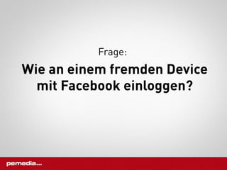 Frage:
Wie an einem fremden Device
  mit Facebook einloggen?
 