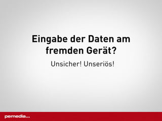 Eingabe der Daten am
   fremden Gerät?
   Unsicher! Unseriös!
 