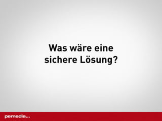 Was wäre eine
sichere Lösung?
 