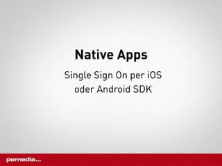 Native Apps
Single Sign On per iOS
  oder Android SDK
 