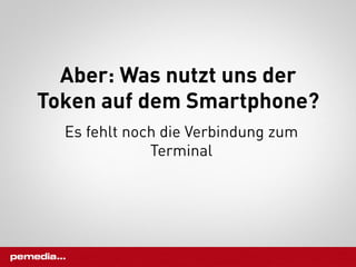 Aber: Was nutzt uns der
Token auf dem Smartphone?
  Es fehlt noch die Verbindung zum
              Terminal
 