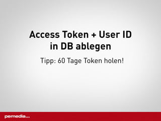 Access Token + User ID
    in DB ablegen
  Tipp: 60 Tage Token holen!
 