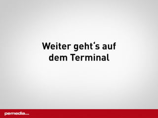 Weiter geht‘s auf
 dem Terminal
 