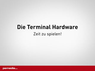 Die Terminal Hardware
     Zeit zu spielen!
 