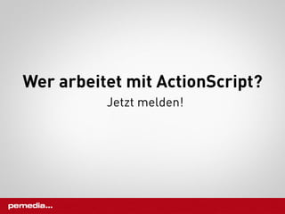 Wer arbeitet mit ActionScript?
          Jetzt melden!
 