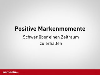 Positive Markenmomente
  Schwer über einen Zeitraum
         zu erhalten
 