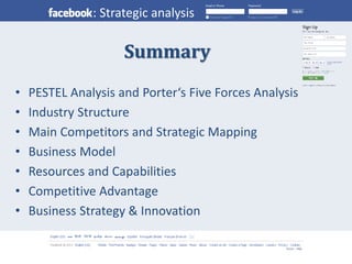 : Strategic analysis 
Summary 
• PESTEL Analysis and Porter‘s Five Forces Analysis 
• Industry Structure 
• Main Competitors and Strategic Mapping 
• Business Model 
• Resources and Capabilities 
• Competitive Advantage 
• Business Strategy & Innovation 
 