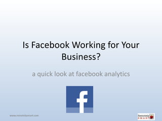 Is Facebook Working for Your
         Business?
  a quick look at facebook analytics
 