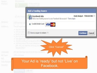 Click “Cancel”
Your Ad is „ready‟ but not „Live‟ on
Facebook.