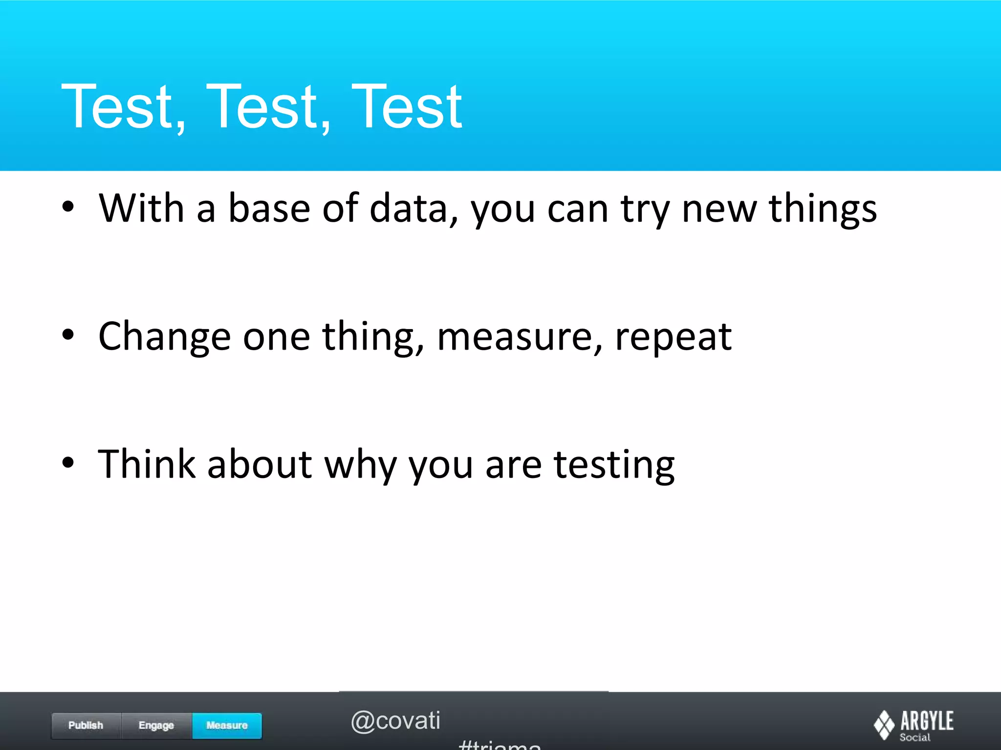 Test, Test, TestWith a base of data, you can try new thingsChange one thing, measure, repeatThink about why you are testing