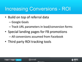 Increasing Conversions - ROIBuild on top of referral dataGoogle GoalsTrack URL parameters in lead/conversion formsSpecial landing pages for FB promotionsAll conversions assumed from FacebookThird party ROI tracking tools