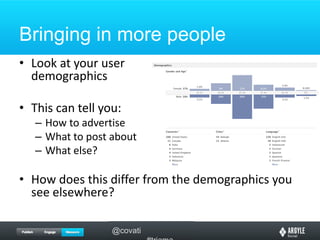 Bringing in more peopleLook at your userdemographicsThis can tell you:How to advertiseWhat to post aboutWhat else?How does this differ from the demographics you see elsewhere?