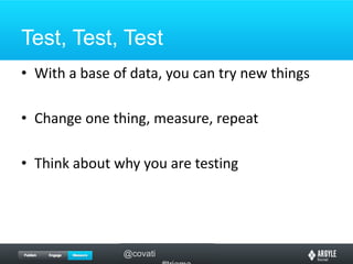Test, Test, TestWith a base of data, you can try new thingsChange one thing, measure, repeatThink about why you are testing