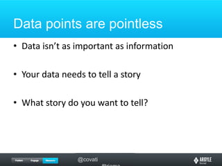 Data points are pointlessData isn’t as important as informationYour data needs to tell a storyWhat story do you want to tell?