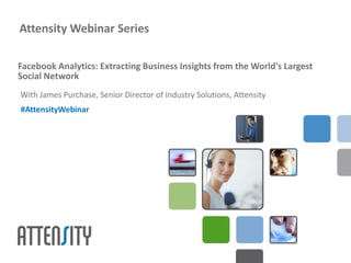 Attensity Webinar Series

Facebook Analytics: Extracting Business Insights from the World's Largest
Social Network
With James Purchase, Senior Director of Industry Solutions, Attensity
#AttensityWebinar
 