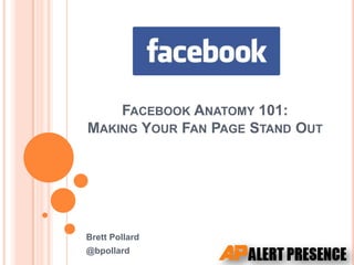Facebook Anatomy 101:Making Your Fan Page Stand Out Brett Pollard @bpollard 