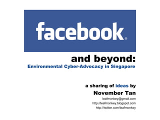 and beyond: Environmental Cyber-Advocacy in Singapore a sharing of  ideas  by November Tan [email_address] http://leafmonkey.blogspot.com http://twitter.com/leafmonkey 