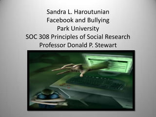 Sandra L. HaroutunianFacebook and BullyingPark UniversitySOC 308 Principles of Social ResearchProfessor Donald P. Stewart 