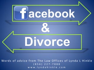 acebook 
& 
Divorce 
Words of adv i c e f rom The L aw Of f i c e s of Lynda L Hink le 
( 8 5 6 ) 2 2 7 - 7 8 8 8 
w w w . l y n d a h i n k l e . c o m 
 