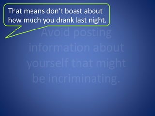 That means don’t boast about 
how much you drank last night. 
Don’t post photos that might be 
deemed inappropriate or obs...