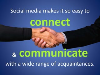 Social media makes it so easy to 
connect 
& communicate 
with a wide range of acquaintances. 
 