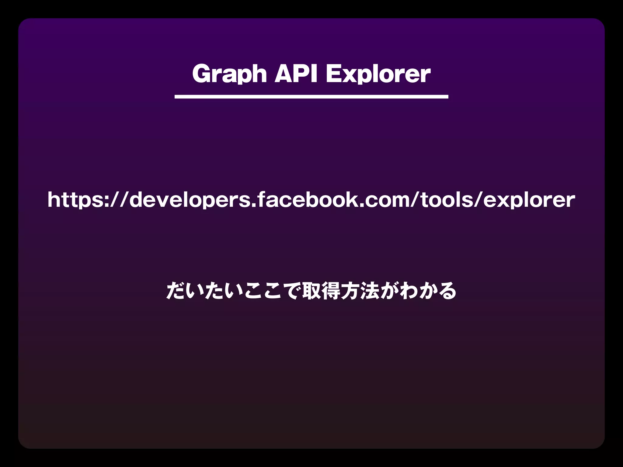 Graph API Explorer




https://developers.facebook.com/tools/explorer



          だいたいここで取得方法がわかる
 