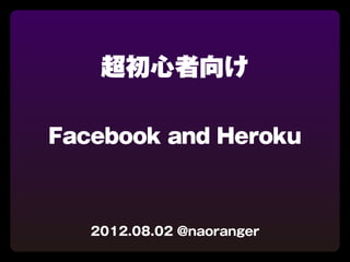 超初心者向け

Facebook and Heroku



   2012.08.02 @naoranger
 