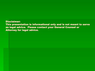 Disclaimer: This presentation is informational only and is not meant to serve as legal advice.  Please contact your General Counsel or Attorney for legal advice. 