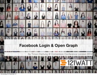Facebook Login & Open Graph

                                                     by Timon Hartung @ Conversion Conference London 2012




 source: http://www.digitaltrends.com/opinion/opinion-where-should-you-stand-on-kony-2012-just-ask-your-social-network/   1

Donnerstag, 29. November 12
 