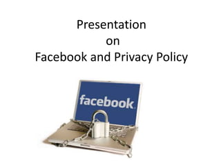 Presentation
on
Facebook and Privacy Policy
 