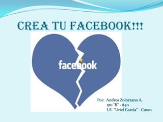 Crea tu facebook!!!




            Por: Andrea Zolorzano A.
                 5to “B” - #40
                 I.E. “Uriel García” - Cusco
 