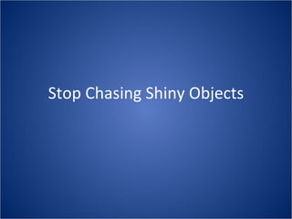 Stop Chasing Shiny Objects
 