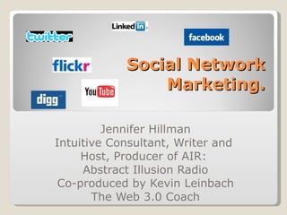 Social Network Marketing. Jennifer Hillman Intuitive Consultant, Writer and  Host, Producer of AIR:  Abstract Illusion Radio Co-produced by Kevin Leinbach The Web 3.0 Coach 