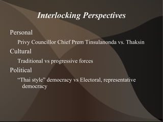 Interlocking Perspectives
Personal
   Privy Councillor Chief Prem Tinsulanonda vs. Thaksin
Cultural
   Traditional vs prog...