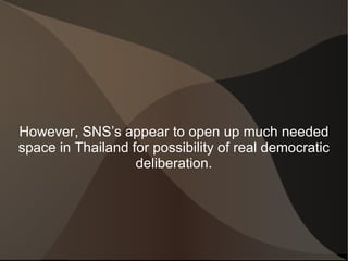However, SNS’s appear to open up much needed
space in Thailand for possibility of real democratic
                   delib...