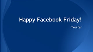 Happy Facebook Friday!
Twitter
 
