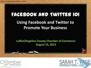 Photo: Charlottes Photo Gallery on Flickr
Facebook and Twitter 101
Using Facebook and Twitter to
Promote Your Business
Lufkin/Angelina County Chamber of Commerce
August 15, 2013
 