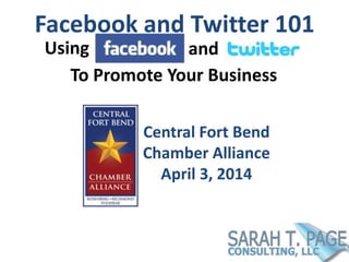 Facebook and Twitter 101
Central Fort Bend
Chamber Alliance
April 3, 2014
Using and
To Promote Your Business
 