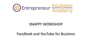 SNAPPY WORKSHOP
FaceBook and YouTube for Business
 