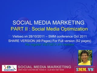 SOCIAL MEDIA MARKETING   PART II : Social Media Optimization Vietseo.vn 28/10/2011 – SMM conference Oct 2011 SHARE VERSION (49 Pages) For Full version (62 pages)  Pls  register VIETSEO.VN member 