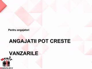 Pentru angajatori



ANGAJATII POT CRESTE

VANZARILE
 