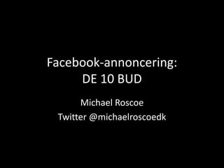 Facebook-annoncering:
DE 10 BUD
Michael Roscoe
Twitter @michaelroscoedk
 