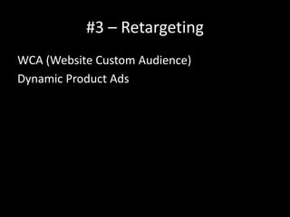 #3 – Retargeting
WCA (Website Custom Audience)
Dynamic Product Ads
 
