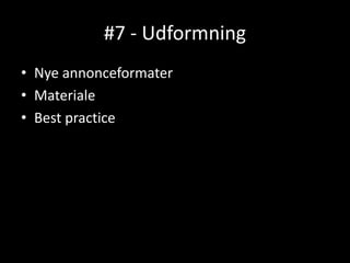 #7 - Udformning
• Nye annonceformater
• Materiale
• Best practice
 