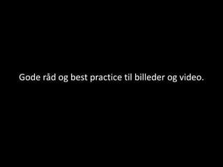 Gode råd og best practice til billeder og video.
 