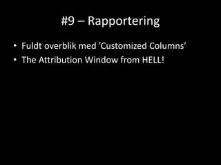 #9 – Rapportering
• Fuldt overblik med ’Customized Columns’
• The Attribution Window from HELL!
 
