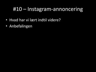 #10 – Instagram-annoncering
• Hvad har vi lært indtil videre?
• Anbefalingen
 