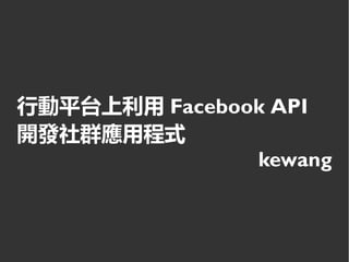 行動平台上利用 Facebook API 開
發社群應用程式
kewang
 