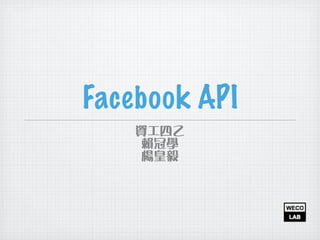 Facebook API
資⼯工四⼄乙
賴冠學
楊皇毅
13年8月27⽇日星期⼆二
 